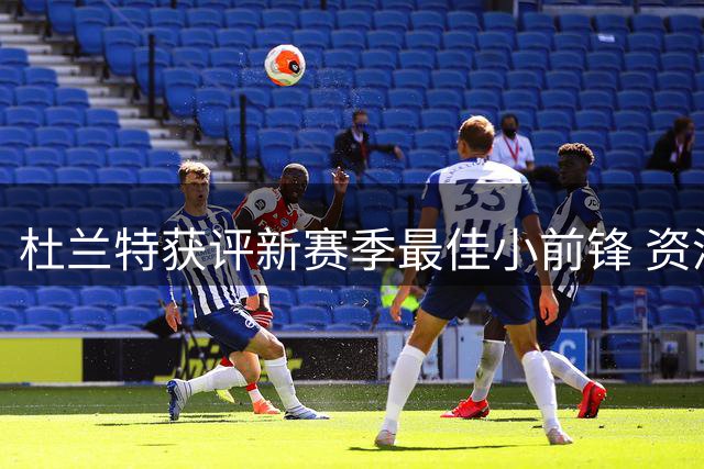 杜兰特获评新赛季最佳小前锋 资深记者团力压众星给出荣誉